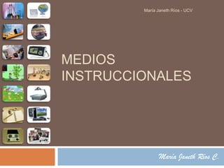 María Janeth Ríos C. Medios Instruccionales María Janeth Ríos - UCV 