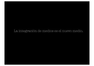 La integración de medios es el nuevo medio.
 