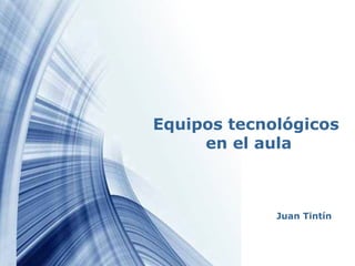 Page 1
Equipos tecnológicos
en el aula
Juan Tintín
 