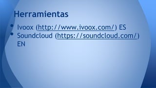 • Ivoox (http://www.ivoox.com/) ES
• Soundcloud (https://soundcloud.com/)
EN
Herramientas
 