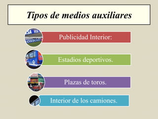 Tipos de medios auxiliares
Publicidad Interior:
Estadios deportivos.
Plazas de toros.
Interior de los camiones.
 