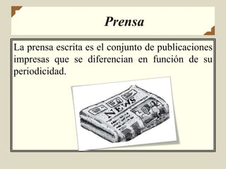 Prensa
La prensa escrita es el conjunto de publicaciones
impresas que se diferencian en función de su
periodicidad.
 