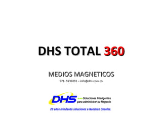 DHS TOTAL  360 MEDIOS MAGNETICOS 571- 5939291 – info@dhs.com.co 