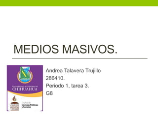 MEDIOS MASIVOS. 
Andrea Talavera Trujillo 
286410. 
Periodo 1, tarea 3. 
G8 
 