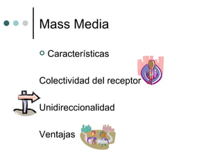Mass Media Características Colectividad del receptor Unidireccionalidad Ventajas