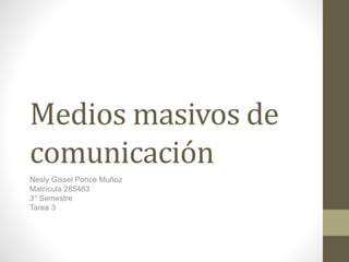 Medios masivos de 
comunicación 
Nesly Gissel Ponce Muñoz 
Matrícula 285463 
3° Semestre 
Tarea 3 
 