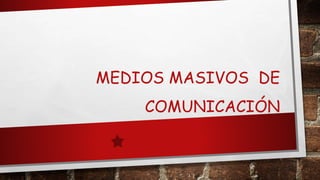 MEDIOS MASIVOS DE
COMUNICACIÓN
 