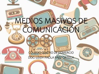 MEDIOS MASIVOS DE
COMUNICACIÓN
COLEGIO CENTRO DE COMERCIO
DOC: LEIDY PAOLA PÁEZ ORTEGA
 