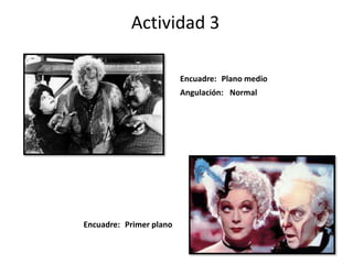 Actividad 3
Encuadre:
Encuadre:
Angulación:
Primer plano
Plano medio
Normal
 