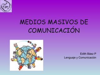 MEDIOS MASIVOS DE COMUNICACIÓN Edith Báez P Lenguaje y Comunicación 