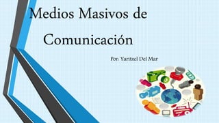 Medios Masivos de
Comunicación
Por: Yaritzel Del Mar
 