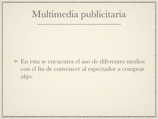 Multimedia publicitaria



En esta se encuentra el uso de diferentes medios
con el ﬁn de convencer al espectador a comprar
algo.
 