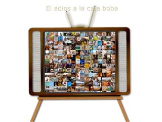 El adios a la caja boba
 