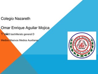 Colegio Nazareth
Omar Enrique Aguilar Mojica
1°año bachillerato general D
Medios Masivos Medios Auxiliares
 