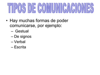 Hay muchas formas de poder comunicarse, por ejemplo: Gestual De signos Verbal  Escrita TIPOS DE COMUNICACIONES 
