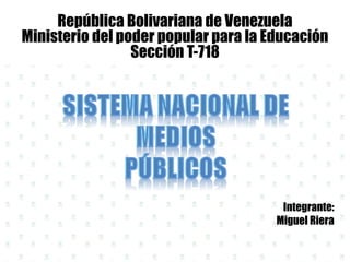 República Bolivariana de Venezuela
Ministerio del poder popular para la Educación
Sección T-718
Integrante:
Miguel Riera
 