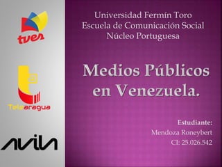 Estudiante:
Mendoza Roneybert
CI: 25.026.542
Universidad Fermín Toro
Escuela de Comunicación Social
Núcleo Portuguesa
 