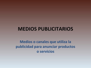 MEDIOS PUBLICITARIOS

  Medios o canales que utiliza la
publicidad para anunciar productos
            o servicios
 