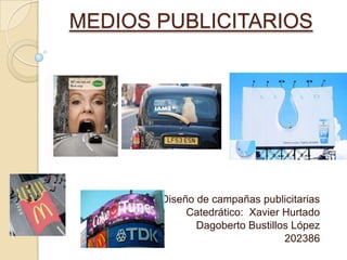 MEDIOS PUBLICITARIOS
Diseño de campañas publicitarias
Catedrático: Xavier Hurtado
Dagoberto Bustillos López
202386
 