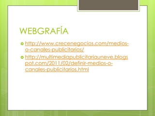 WEBGRAFÍA
 http://www.crecenegocios.com/medios-
o-canales-publicitarios/
 http://multimediapublicitariauneve.blogs
pot.com/2011/02/definir-medios-o-
canales-publicitarios.html
 