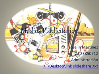 Medios Publicitarios
Joselin Martínez
C.I 23850712
Administración
....Desktoplink slideshare .txt
 