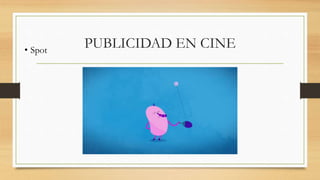 PUBLICIDAD EN CINE• Spot
 