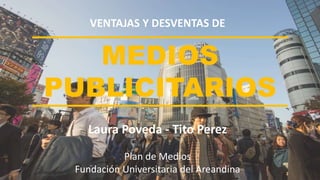 MEDIOS
PUBLICITARIOS
VENTAJAS Y DESVENTAS DE
Laura Poveda - Tito Perez
Plan de Medios
Fundación Universitaria del Areandina
 