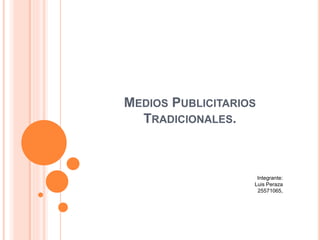 MEDIOS PUBLICITARIOS
TRADICIONALES.
Integrante:
Luis Peraza
25571065,
 