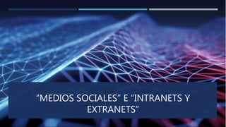“MEDIOS SOCIALES” E “INTRANETS Y
EXTRANETS”
 