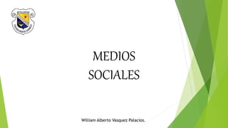 MEDIOS
SOCIALES
William Alberto Vasquez Palacios.
 