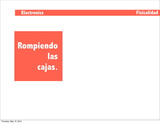 Electronics   Fisicalidad




                 Rompiendo
                        las
                     cajas.




Thursday, May 13, 2010
 