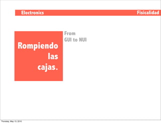 Electronics                Fisicalidad


                                   From
                                   GUI to NUI
                 Rompiendo
                        las
                     cajas.




Thursday, May 13, 2010
 
