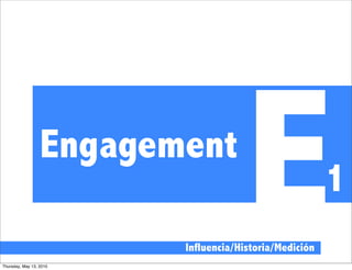 Engagement

Thursday, May 13, 2010
                                      E
                         Influencia/Historia/Medición
                                                        1
 