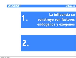 ENGAGEMENT                         Influencia


                                         La influencia se
                             1.   construye con factores
                                  endógenos y exógenos



                             2.
Thursday, May 13, 2010
 