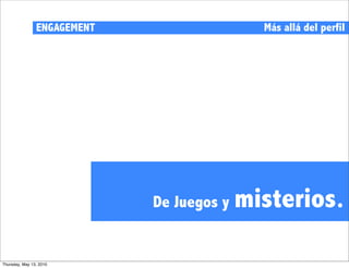 ENGAGEMENT                   Más allá del perfil




                             De Juegos y   misterios.

Thursday, May 13, 2010
 