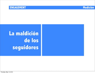 ENGAGEMENT    Medición




               La maldición
                     de los
                seguidores


Thursday, May 13, 2010
 
