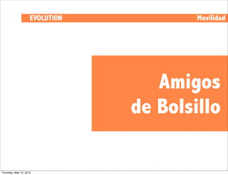 EVOLUTION           Movilidad




                                    Amigos
                                 de Bolsillo

Thursday, May 13, 2010
 