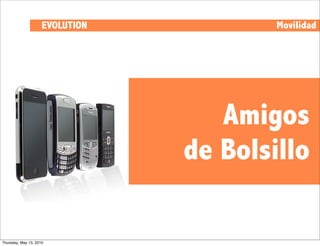 EVOLUTION           Movilidad




                                    Amigos
                                 de Bolsillo

Thursday, May 13, 2010
 