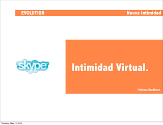 EVOLUTION               Nueva Intimidad




                                 Intimidad Virtual.
                                                 *Stefana Brodbent.




Thursday, May 13, 2010
 