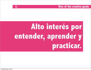 2.            Rise of the creative geeks




                              Alto interés por
                         entender, aprender y
                                     practicar.

Thursday, May 13, 2010
 