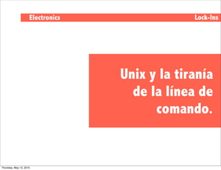 Electronics                Lock-Ins




                                   Unix y la tiranía
                                     de la línea de
                                         comando.


Thursday, May 13, 2010
 