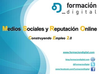 Medios Sociales y Reputación Online
         Construyendo Empleo 2.0


                              www.formaciondigital.com

                                blog.formaciondigital.com

                                       @FormacionDgtal

                       www.facebook.com/FormacionDigital
 