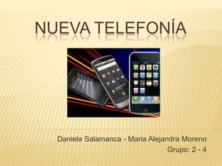 NUEVA TELEFONÍA




  Daniela Salamanca - Maria Alejandra Moreno
                                  Grupo: 2 - 4
 