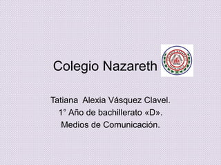 Colegio Nazareth
Tatiana Alexia Vásquez Clavel.
1° Año de bachillerato «D».
Medios de Comunicación.
 