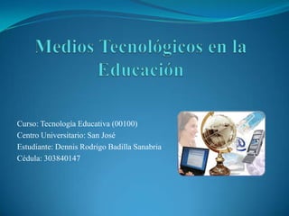 Curso: Tecnología Educativa (00100)
Centro Universitario: San José
Estudiante: Dennis Rodrigo Badilla Sanabria
Cédula: 303840147

 
