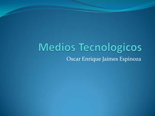Medios Tecnologicos Oscar Enrique Jaimes Espinoza 