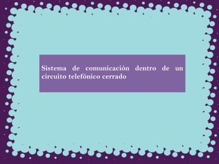 Sistema de comunicación dentro de un
circuito telefónico cerrado
 