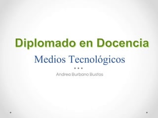Medios Tecnológicos
Andrea Burbano Bustos
 