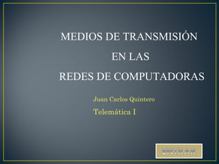 MEDIOS DE TRANSMISIÓN  EN LAS REDES DE COMPUTADORAS Juan Carlos Quintero Telemática I 