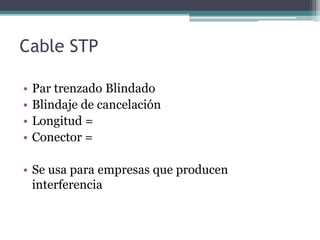 Cable STP
• Par trenzado Blindado
• Blindaje de cancelación
• Longitud =
• Conector =
• Se usa para empresas que producen
interferencia
 